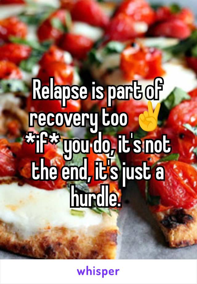 Relapse is part of recovery too ✌️ *if* you do, it's not the end, it's just a hurdle. 