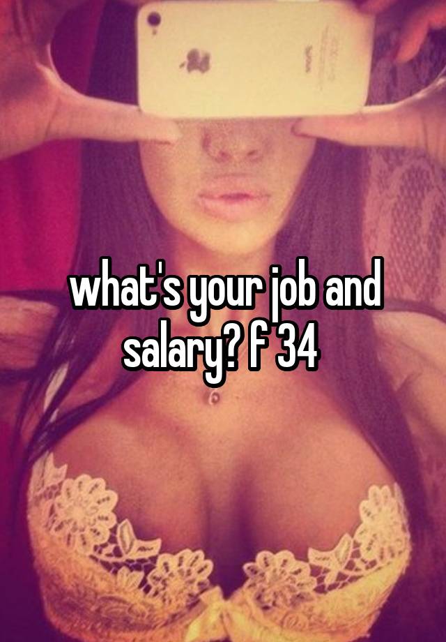 what's your job and salary? f 34 