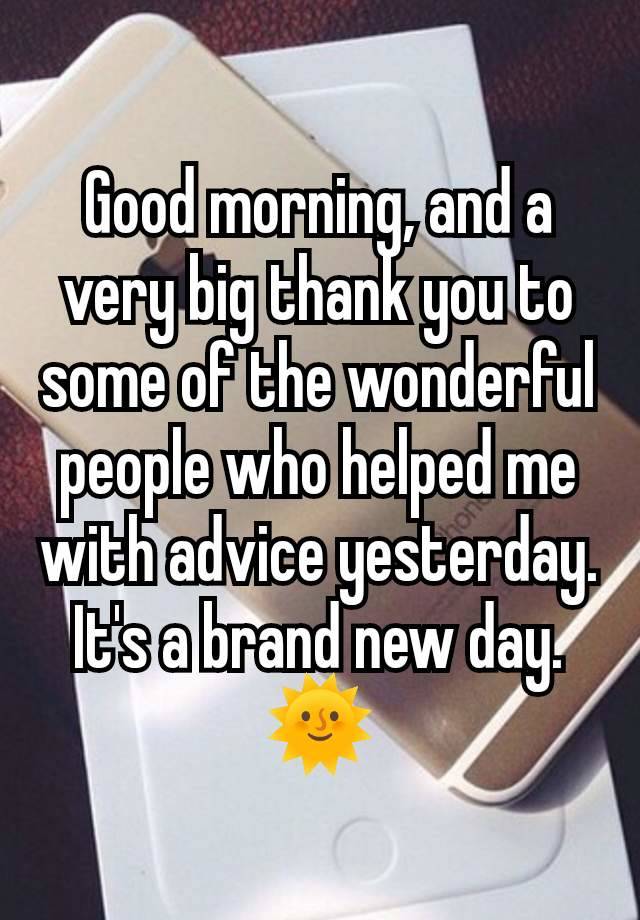 Good morning, and a very big thank you to some of the wonderful people who helped me with advice yesterday. It's a brand new day. 🌞