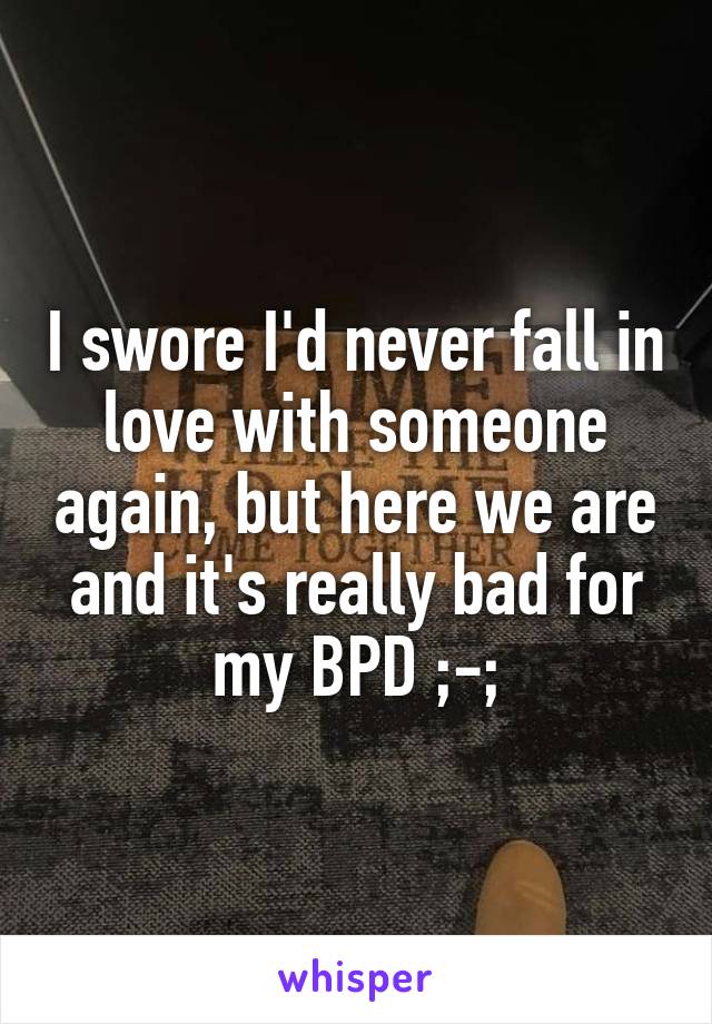 I swore I'd never fall in love with someone again, but here we are and it's really bad for my BPD ;-;