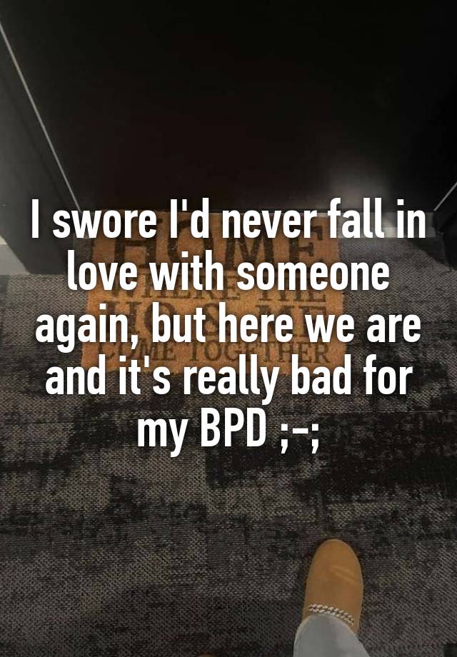 I swore I'd never fall in love with someone again, but here we are and it's really bad for my BPD ;-;