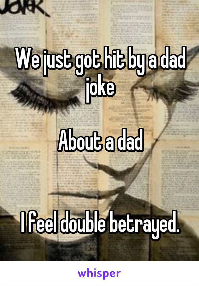 We just got hit by a dad joke

About a dad


I feel double betrayed.