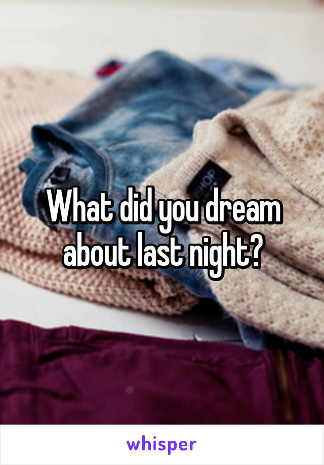 What did you dream about last night?