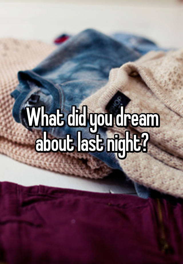 What did you dream about last night?