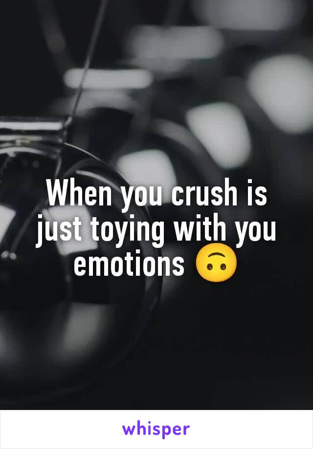 When you crush is just toying with you emotions 🙃