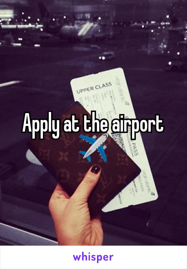 Apply at the airport ✈️