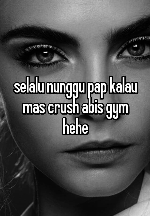 selalu nunggu pap kalau mas crush abis gym hehe