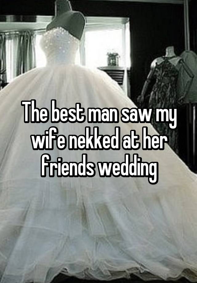 The best man saw my wife nekked at her friends wedding