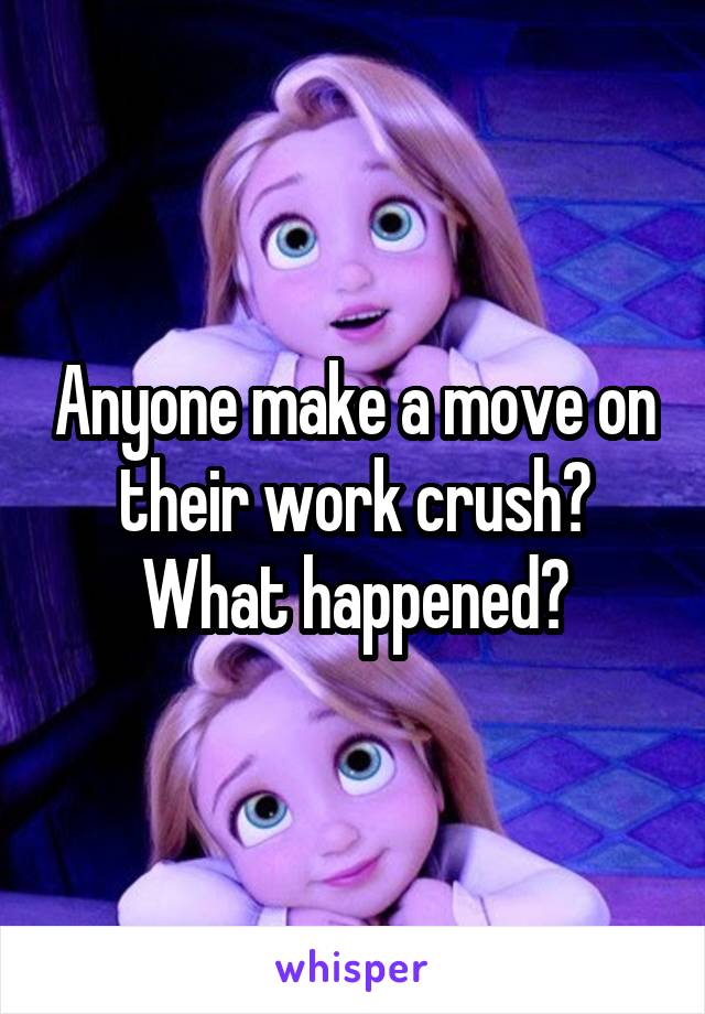 Anyone make a move on their work crush? What happened?