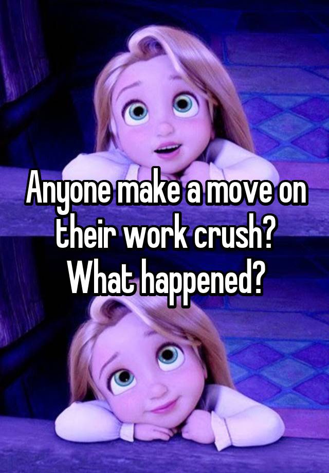 Anyone make a move on their work crush? What happened?