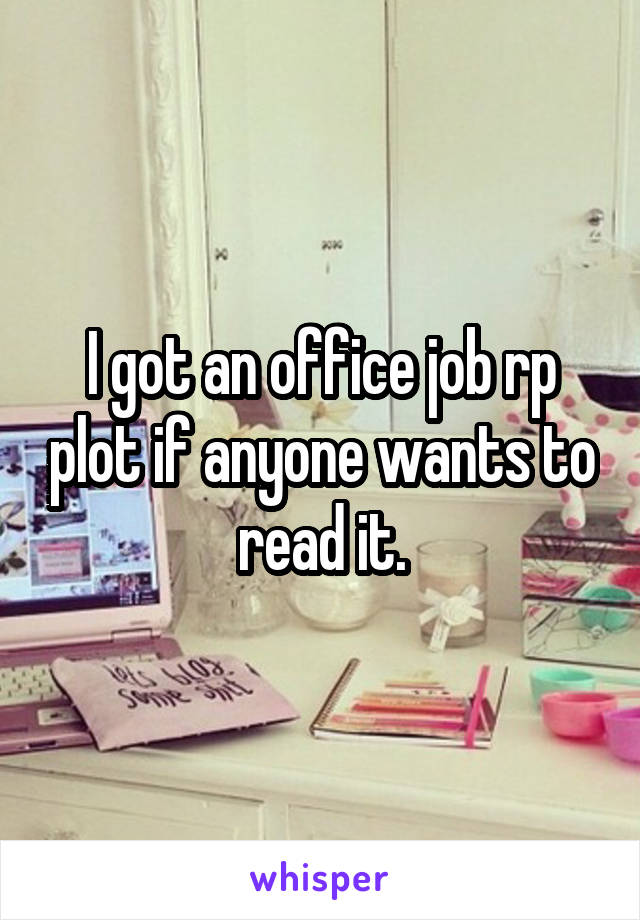 I got an office job rp plot if anyone wants to read it.