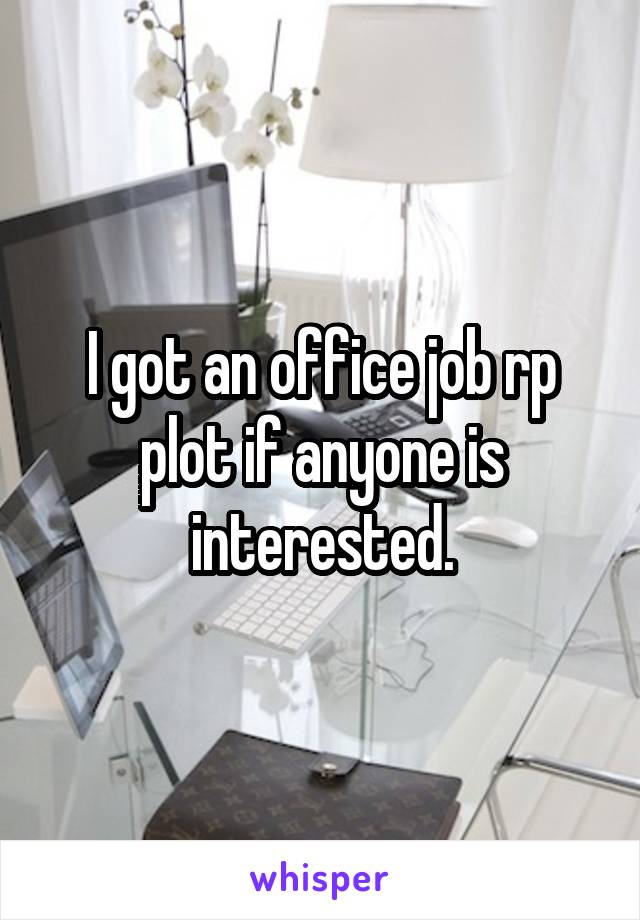 I got an office job rp plot if anyone is interested.