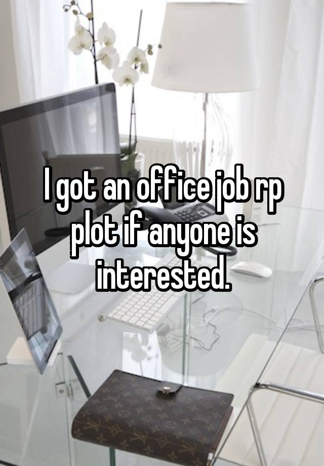 I got an office job rp plot if anyone is interested.