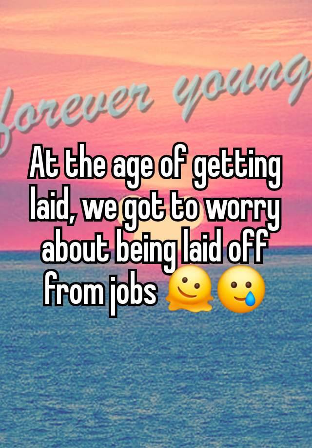 At the age of getting laid, we got to worry about being laid off from jobs 🫠🥲