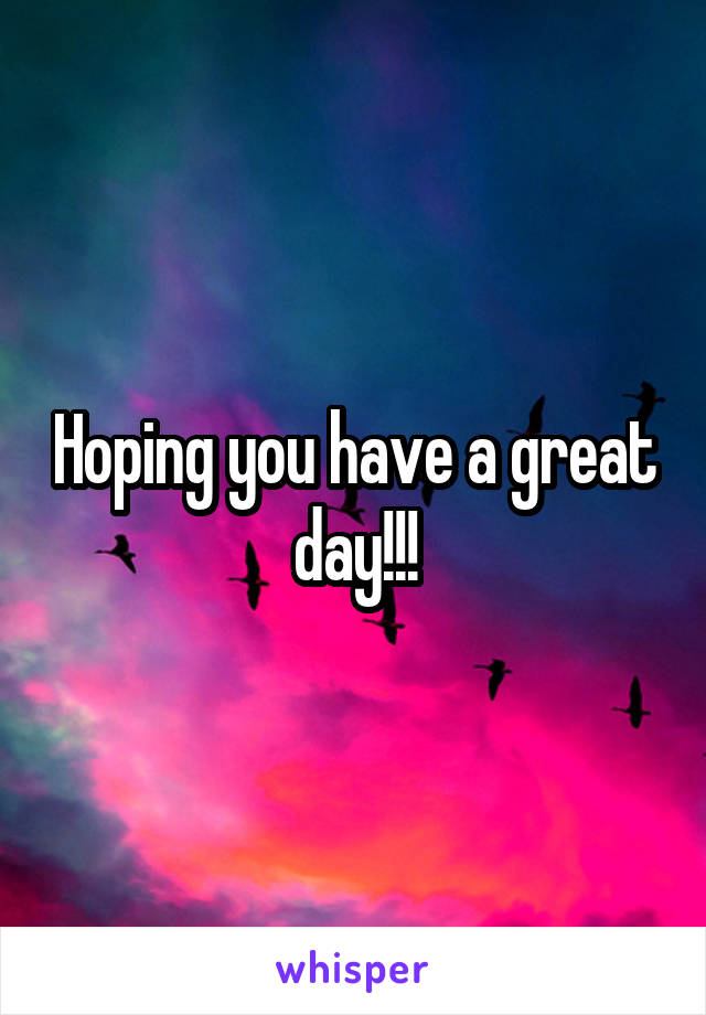 Hoping you have a great day!!!