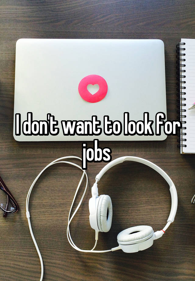 I don't want to look for jobs 