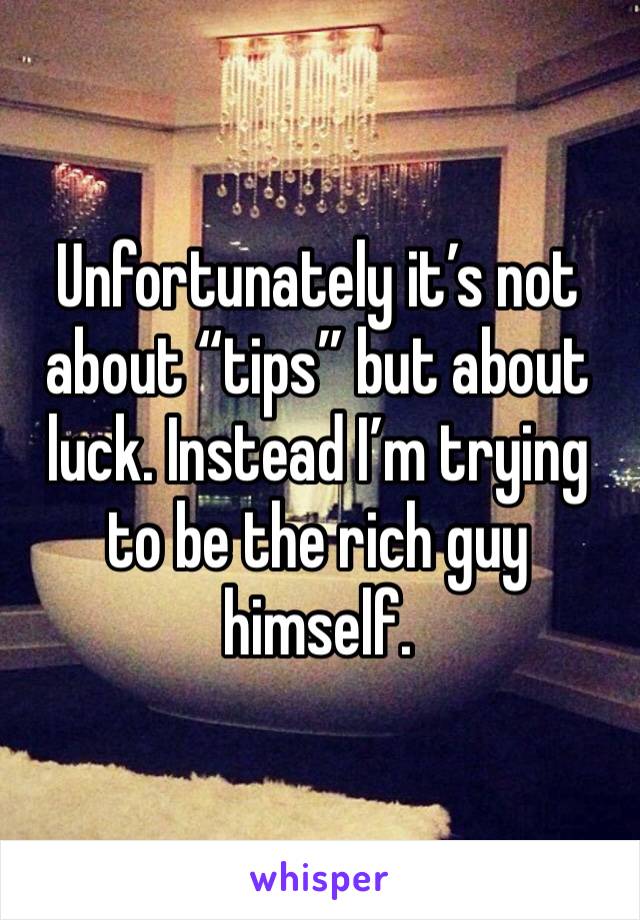 Unfortunately it’s not about “tips” but about luck. Instead I’m trying to be the rich guy himself.