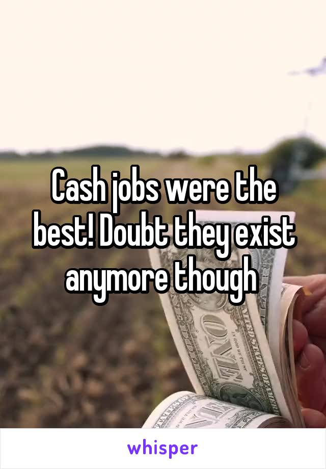 Cash jobs were the best! Doubt they exist anymore though 