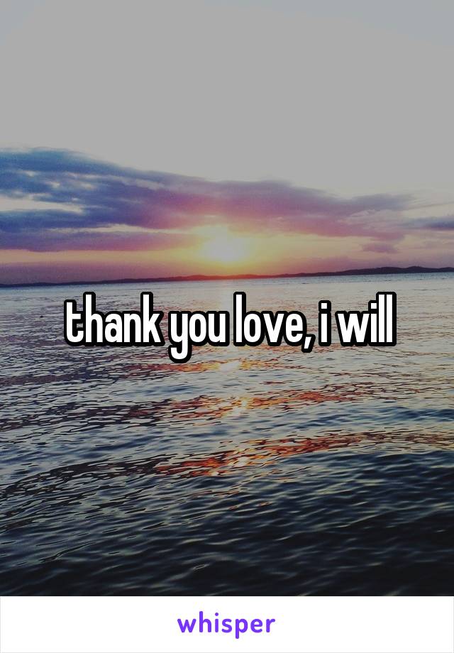 thank you love, i will