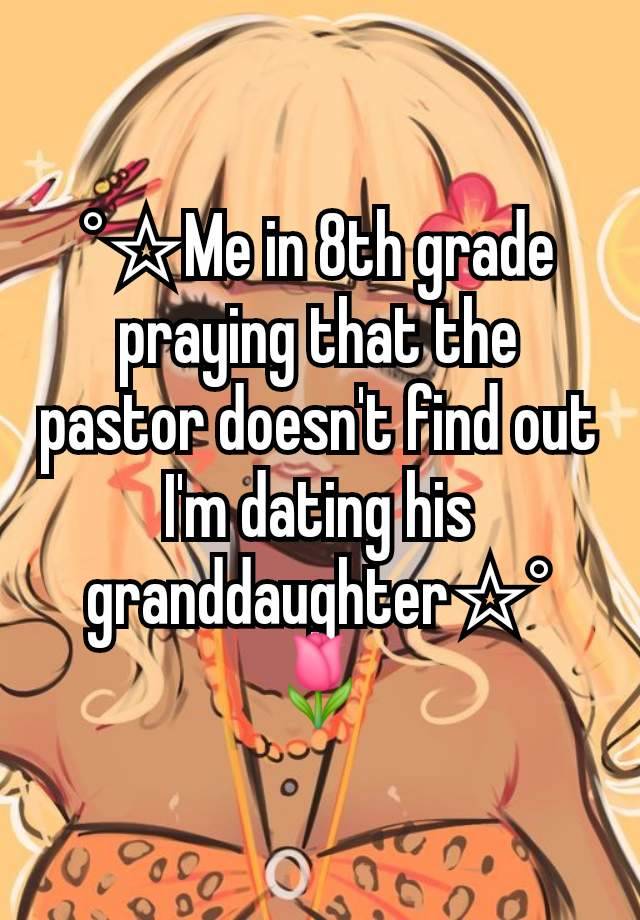 °☆Me in 8th grade praying that the pastor doesn't find out I'm dating his granddaughter☆° 🌷