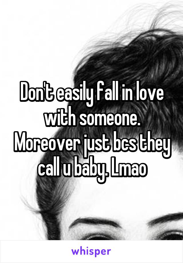 Don't easily fall in love with someone. Moreover just bcs they call u baby. Lmao