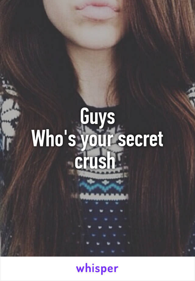 Guys
Who's your secret crush 