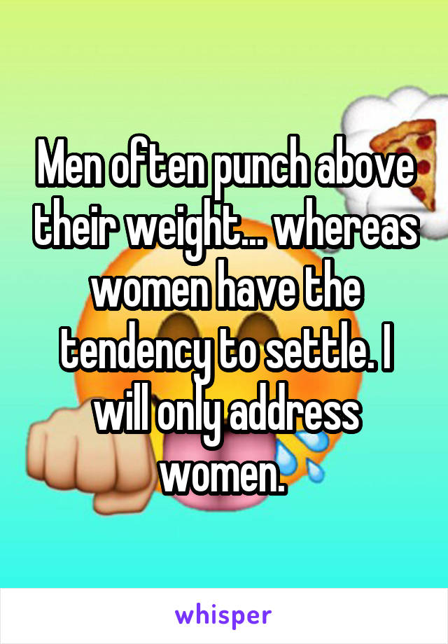 Men often punch above their weight... whereas women have the tendency to settle. I will only address women. 