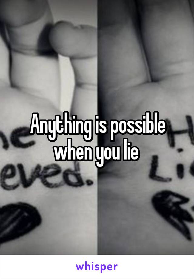 Anything is possible when you lie 