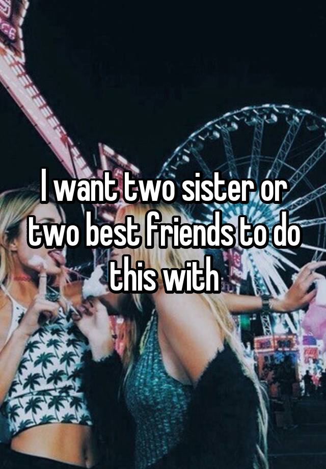 I want two sister or two best friends to do this with