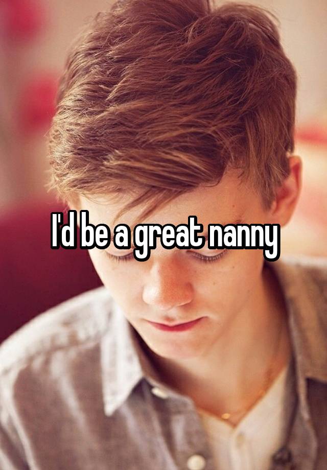 I'd be a great nanny