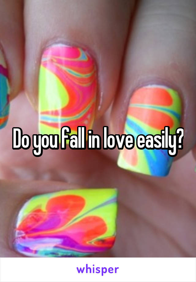 Do you fall in love easily?