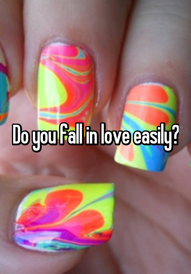 Do you fall in love easily?