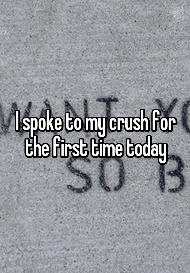 I spoke to my crush for the first time today