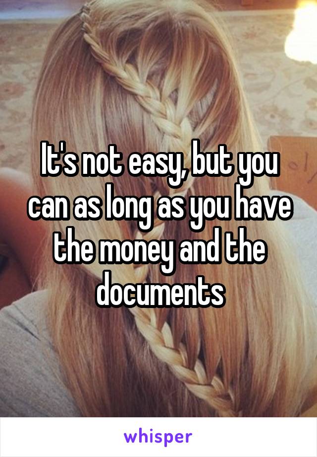 It's not easy, but you can as long as you have the money and the documents