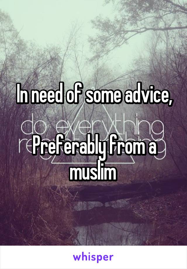 In need of some advice,

Preferably from a muslim 