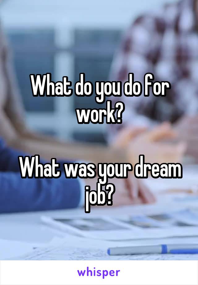 What do you do for work?

What was your dream job?