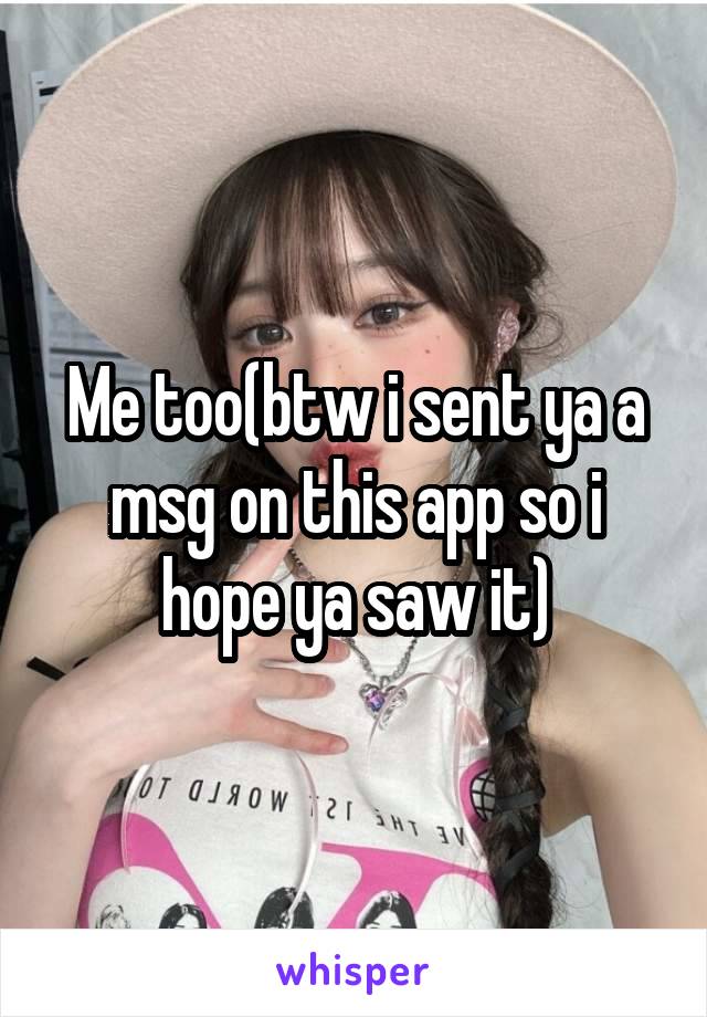 Me too(btw i sent ya a msg on this app so i hope ya saw it)