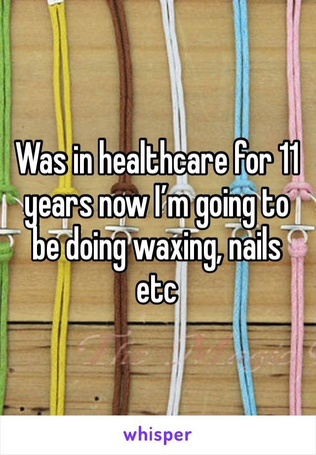 Was in healthcare for 11 years now I’m going to be doing waxing, nails etc 