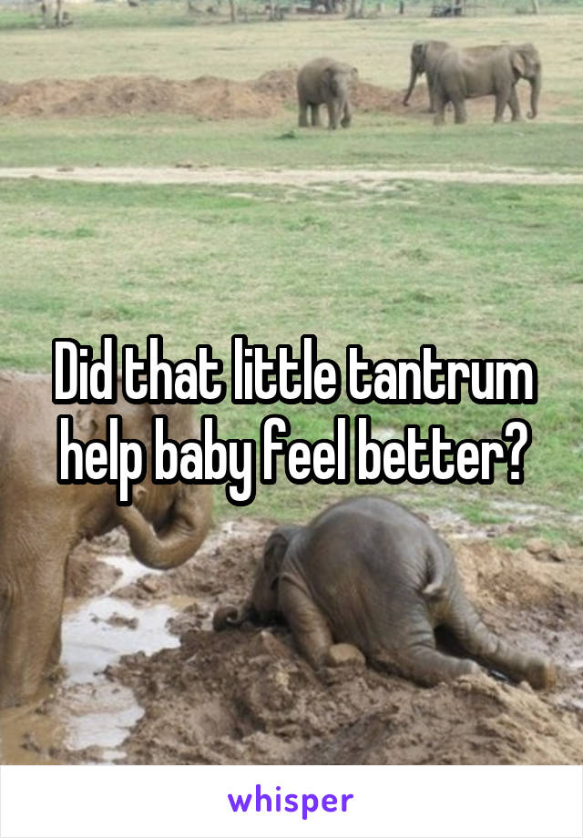 Did that little tantrum help baby feel better?