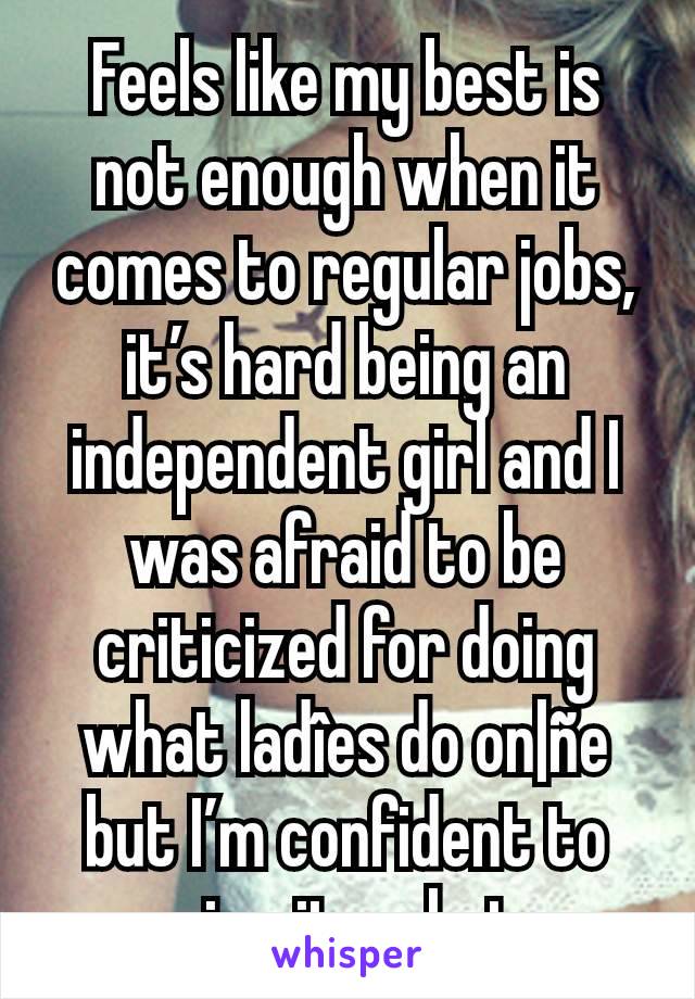 Feels like my best is not enough when it comes to regular jobs, it’s hard being an independent girl and I was afraid to be criticized for doing what ladîes do on|ñe but I’m confident to give it a shot