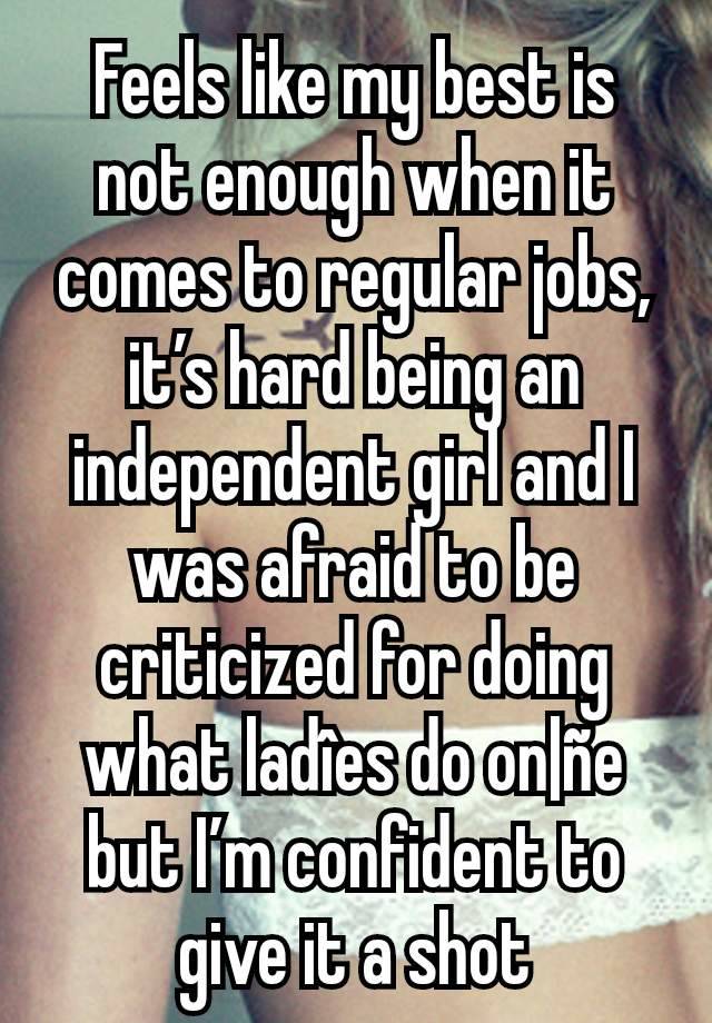 Feels like my best is not enough when it comes to regular jobs, it’s hard being an independent girl and I was afraid to be criticized for doing what ladîes do on|ñe but I’m confident to give it a shot