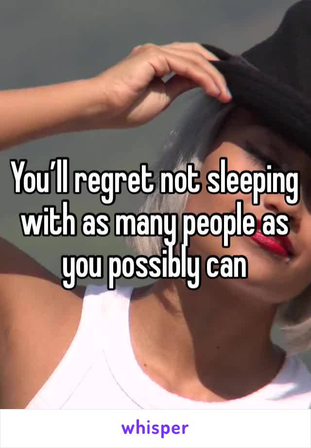 You’ll regret not sleeping with as many people as you possibly can