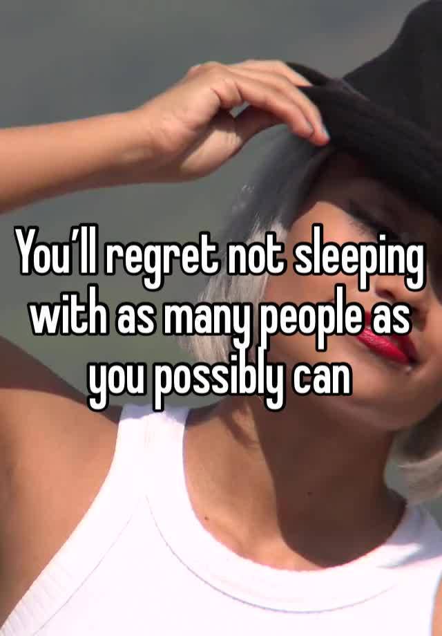 You’ll regret not sleeping with as many people as you possibly can