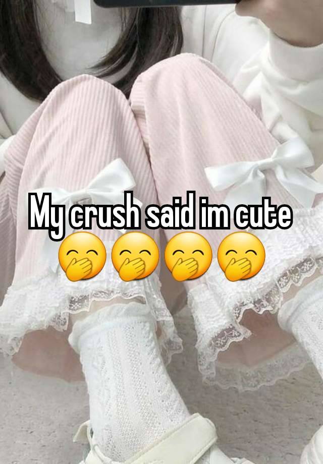 My crush said im cute🤭🤭🤭🤭