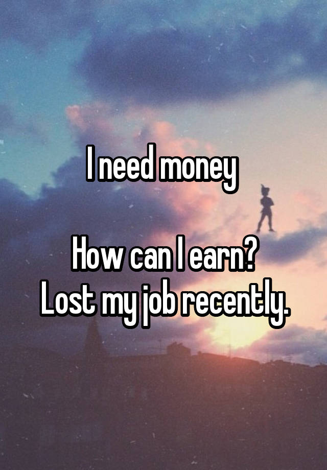 I need money 

How can I earn?
Lost my job recently.