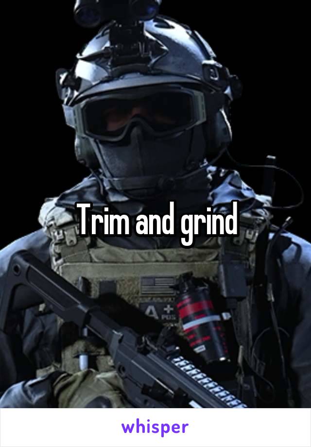 Trim and grind