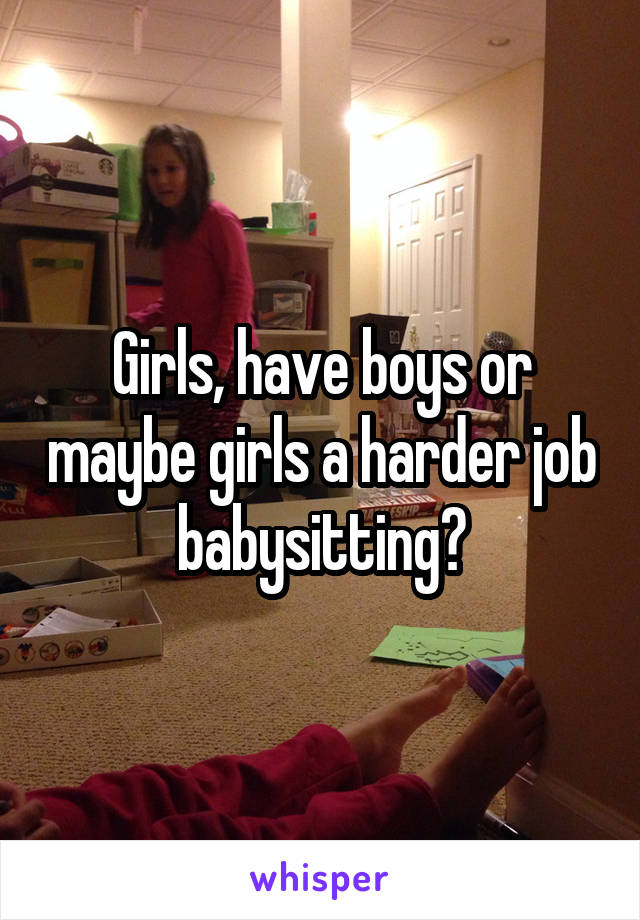 Girls, have boys or maybe girls a harder job babysitting?