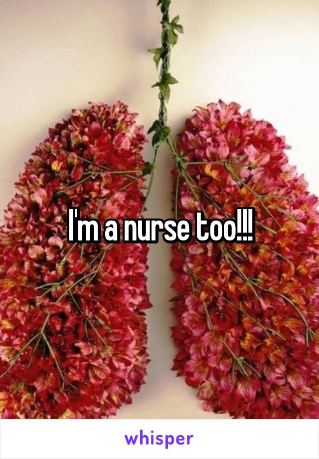 I'm a nurse too!!!