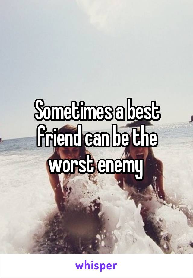 Sometimes a best friend can be the worst enemy 