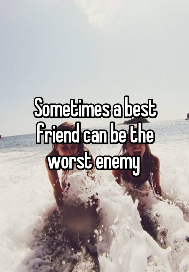 Sometimes a best friend can be the worst enemy 